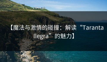 【魔法与激情的碰撞：解读“Tarantallegra”的魅力】