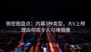 微密圈盘点：内幕3种类型，大V上榜理由彻底令人勾魂摄魄
