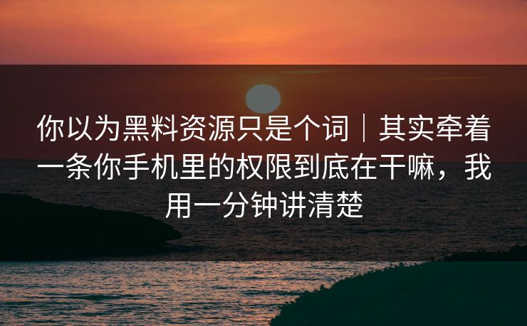 你以为黑料资源只是个词|其实牵着一条你手机里的权限到底在干嘛,我用一分钟讲清楚 你以为黑料资源只是个词|其实牵着一条你手机里的权限到底在干嘛,我用一分钟讲清楚
