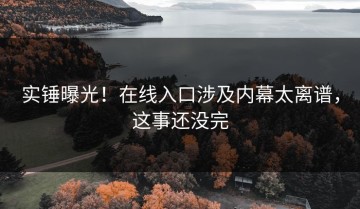 实锤曝光！在线入口涉及内幕太离谱，这事还没完