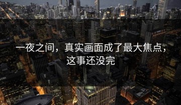 一夜之间，真实画面成了最大焦点，这事还没完