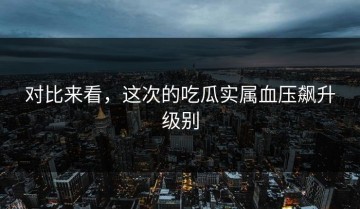 对比来看，这次的吃瓜实属血压飙升级别
