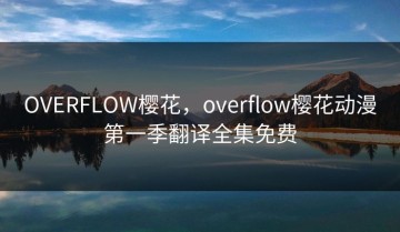 OVERFLOW樱花，overflow樱花动漫第一季翻译全集免费