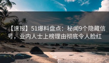 【速报】51爆料盘点：秘闻9个隐藏信号，业内人士上榜理由彻底令人脸红
