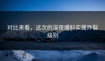 对比来看，这次的深夜爆料实属炸裂级别