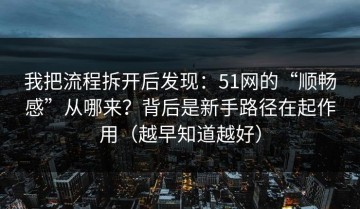 我把流程拆开后发现：51网的“顺畅感”从哪来？背后是新手路径在起作用（越早知道越好）