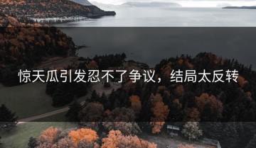 惊天瓜引发忍不了争议，结局太反转