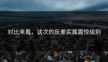 对比来看，这次的反差实属震惊级别