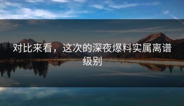 对比来看，这次的深夜爆料实属离谱级别
