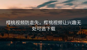 樱桃视频防走失，樱桃视频让兴趣无处可逃下载