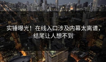 实锤曝光！在线入口涉及内幕太离谱，结尾让人想不到