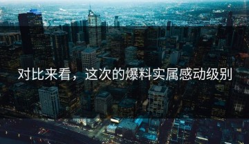 对比来看，这次的爆料实属感动级别