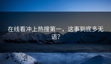 在线看冲上热搜第一，这事到底多无语？