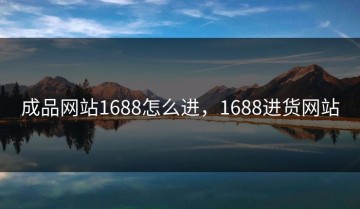 成品网站1688怎么进，1688进货网站