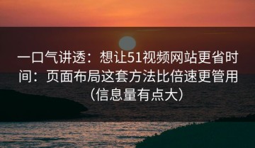一口气讲透：想让51视频网站更省时间：页面布局这套方法比倍速更管用（信息量有点大）