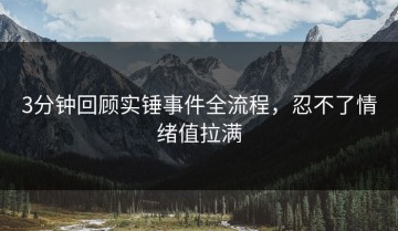 3分钟回顾实锤事件全流程，忍不了情绪值拉满