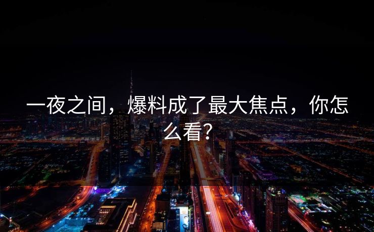 一夜之间，爆料成了最大焦点，你怎么看？