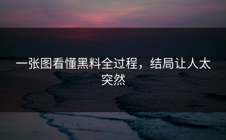 一张图看懂黑料全过程，结局让人太突然