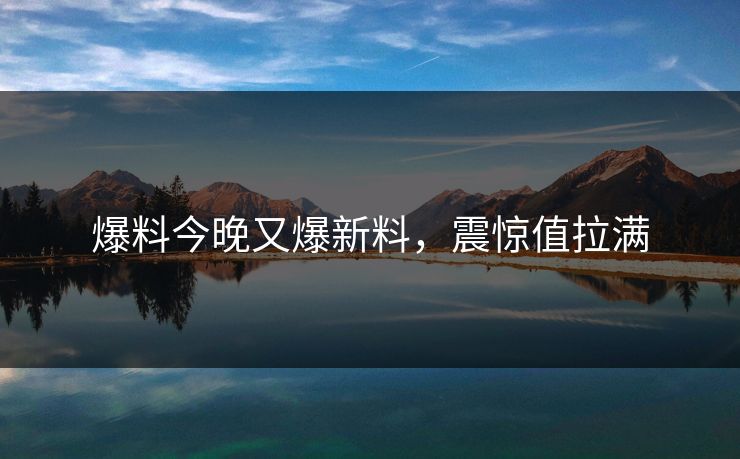 爆料今晚又爆新料，震惊值拉满