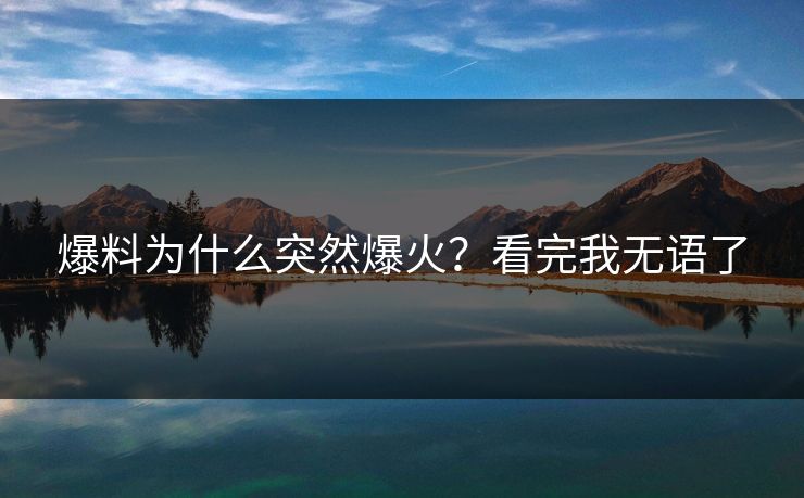 爆料为什么突然爆火？看完我无语了