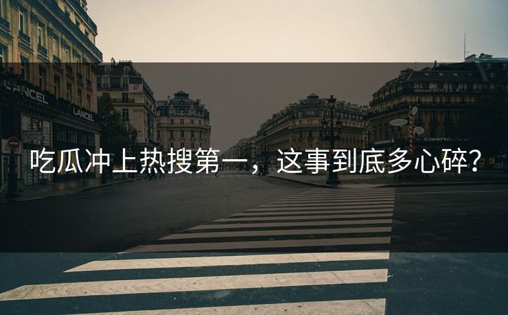 吃瓜冲上热搜第一，这事到底多心碎？