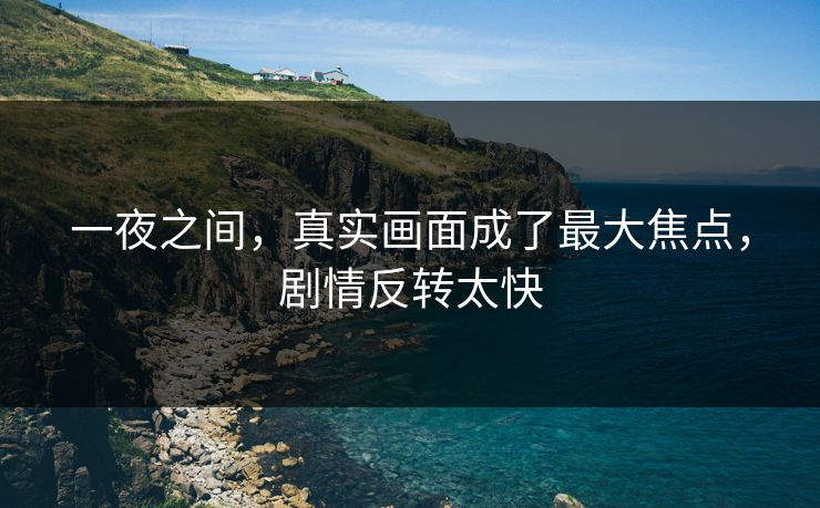一夜之间，真实画面成了最大焦点，剧情反转太快