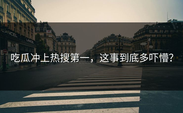 吃瓜冲上热搜第一，这事到底多吓懵？