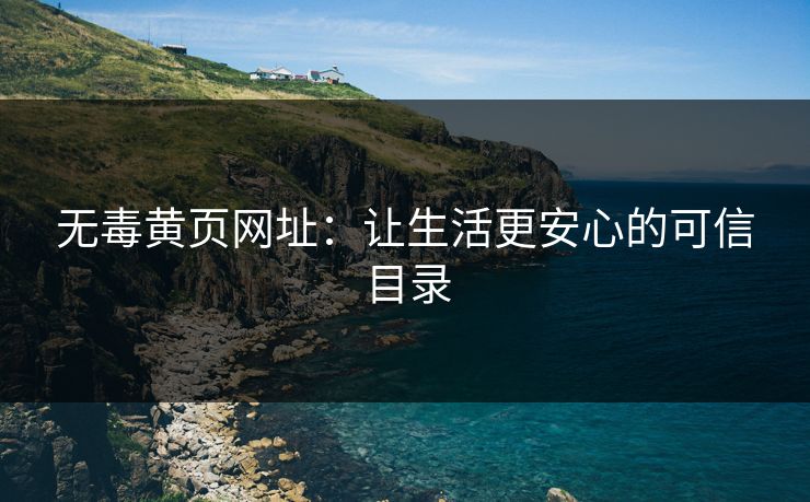 无毒黄页网址：让生活更安心的可信目录