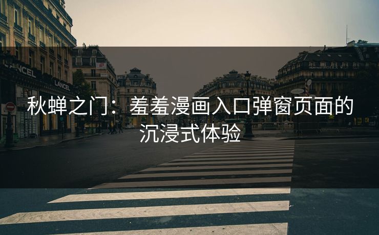秋蝉之门：羞羞漫画入口弹窗页面的沉浸式体验