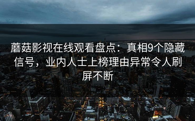 蘑菇影视在线观看盘点：真相9个隐藏信号，业内人士上榜理由异常令人刷屏不断