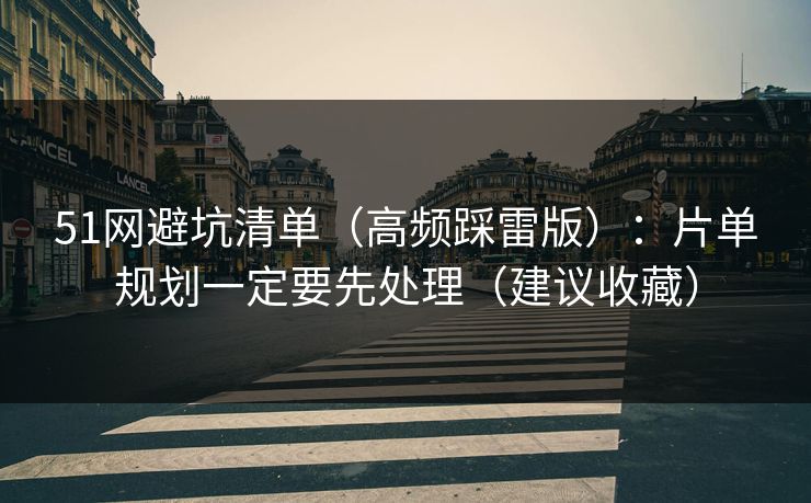 51网避坑清单（高频踩雷版）：片单规划一定要先处理（建议收藏）